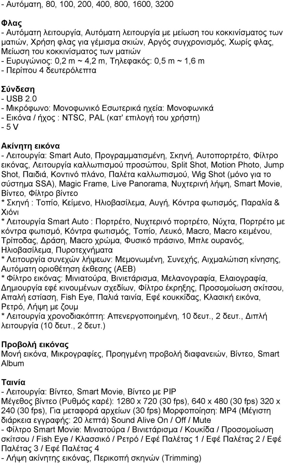 0 - Μικρόφωνο: Μονοφωνικό Εσωτερικά ηχεία: Μονοφωνικά - Εικόνα / ήχος : NTSC, PAL (κατ' επιλογή του χρήστη) - 5 V Ακίνητη εικόνα - Λειτουργία: Smart Auto, Προγραµµατισµένη, Σκηνή, Αυτοπορτρέτο,