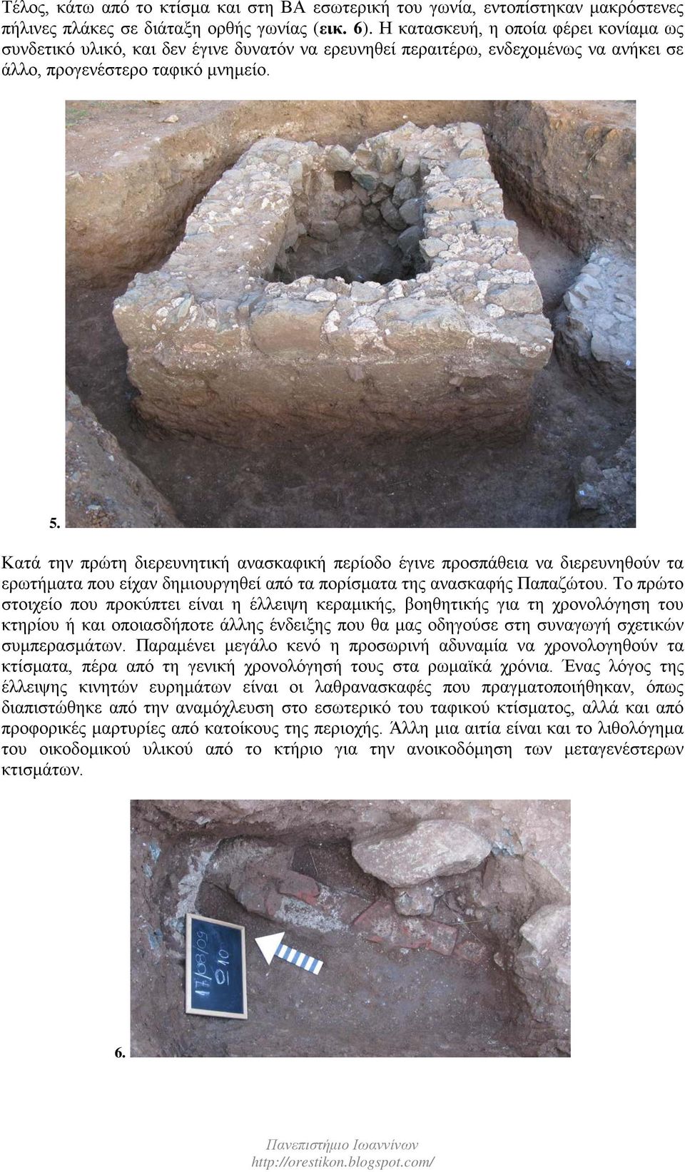 Κατά την πρώτη διερευνητική ανασκαφική περίοδο έγινε προσπάθεια να διερευνηθούν τα ερωτήματα που είχαν δημιουργηθεί από τα πορίσματα της ανασκαφής Παπαζώτου.
