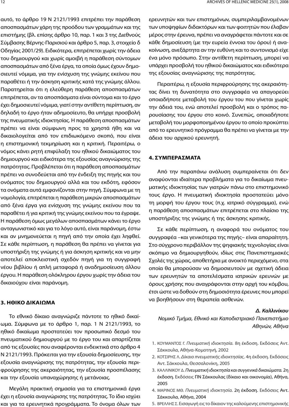 Ειδικότερα, επιτρέπεται χωρίς την άδεια του δημιουργού και χωρίς αμοιβή η παράθεση σύντομων αποσπασμάτων από ξένα έργα, τα οποία όμως έχουν δημοσιευτεί νόμιμα, για την ενίσχυση της γνώμης εκείνου που