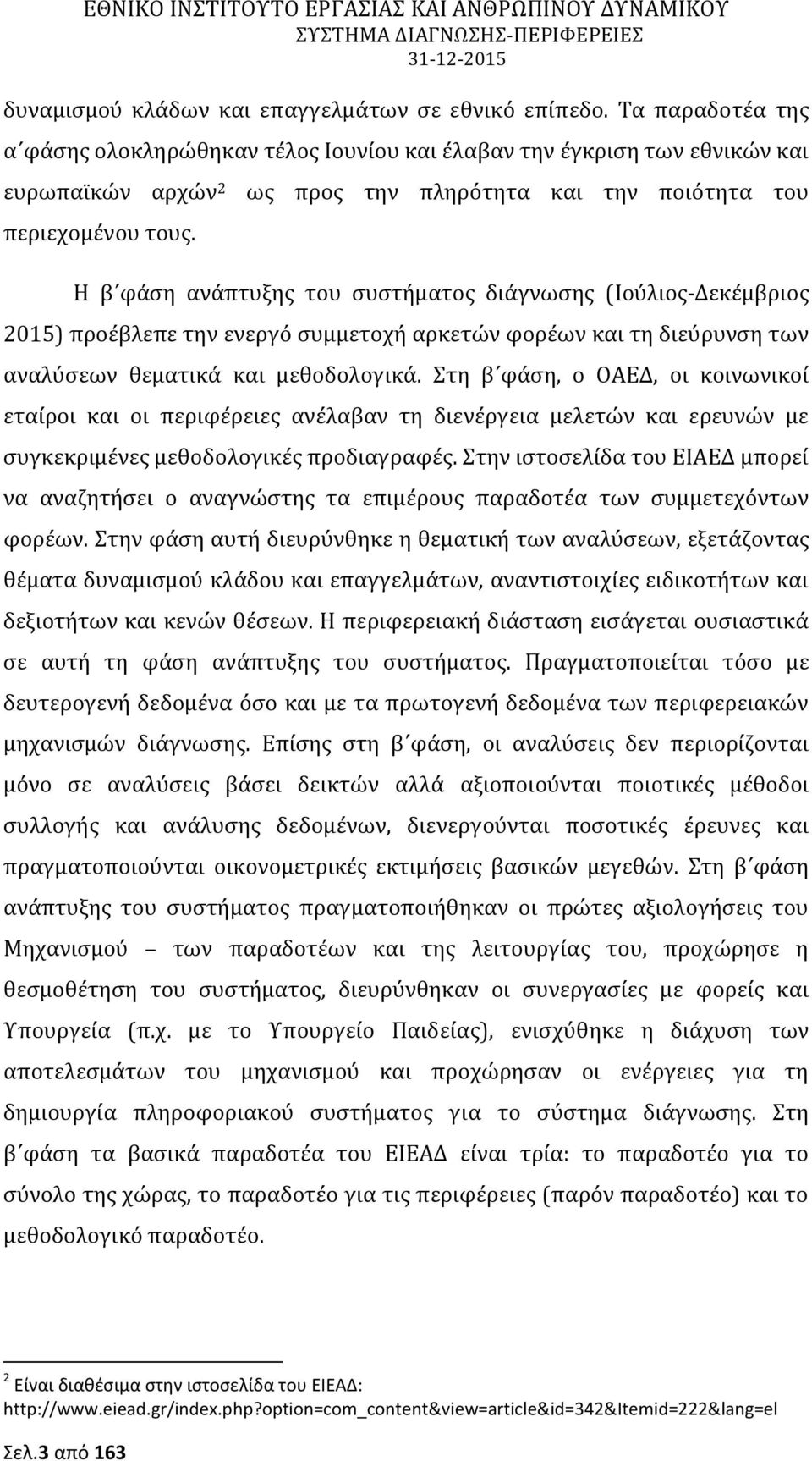 και μεθοδολογικά. Στη β φάση, ο ΟΑΕΔ, οι κοινωνικοί εταίροι και οι περιφέρειες ανέλαβαν τη διενέργεια μελετών και ερευνών με συγκεκριμένες μεθοδολογικές προδιαγραφές.