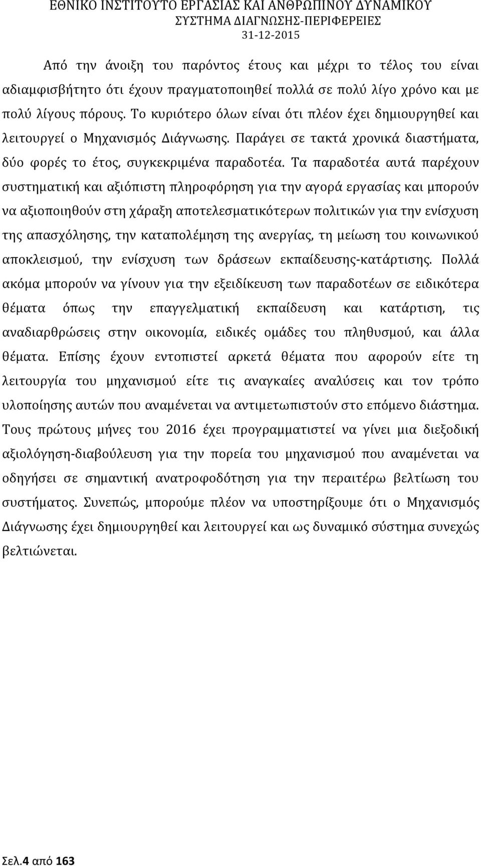 Τα παραδοτέα αυτά παρέχουν συστηματική και αξιόπιστη πληροφόρηση για την αγορά εργασίας και μπορούν να αξιοποιηθούν στη χάραξη αποτελεσματικότερων πολιτικών για την ενίσχυση της απασχόλησης, την