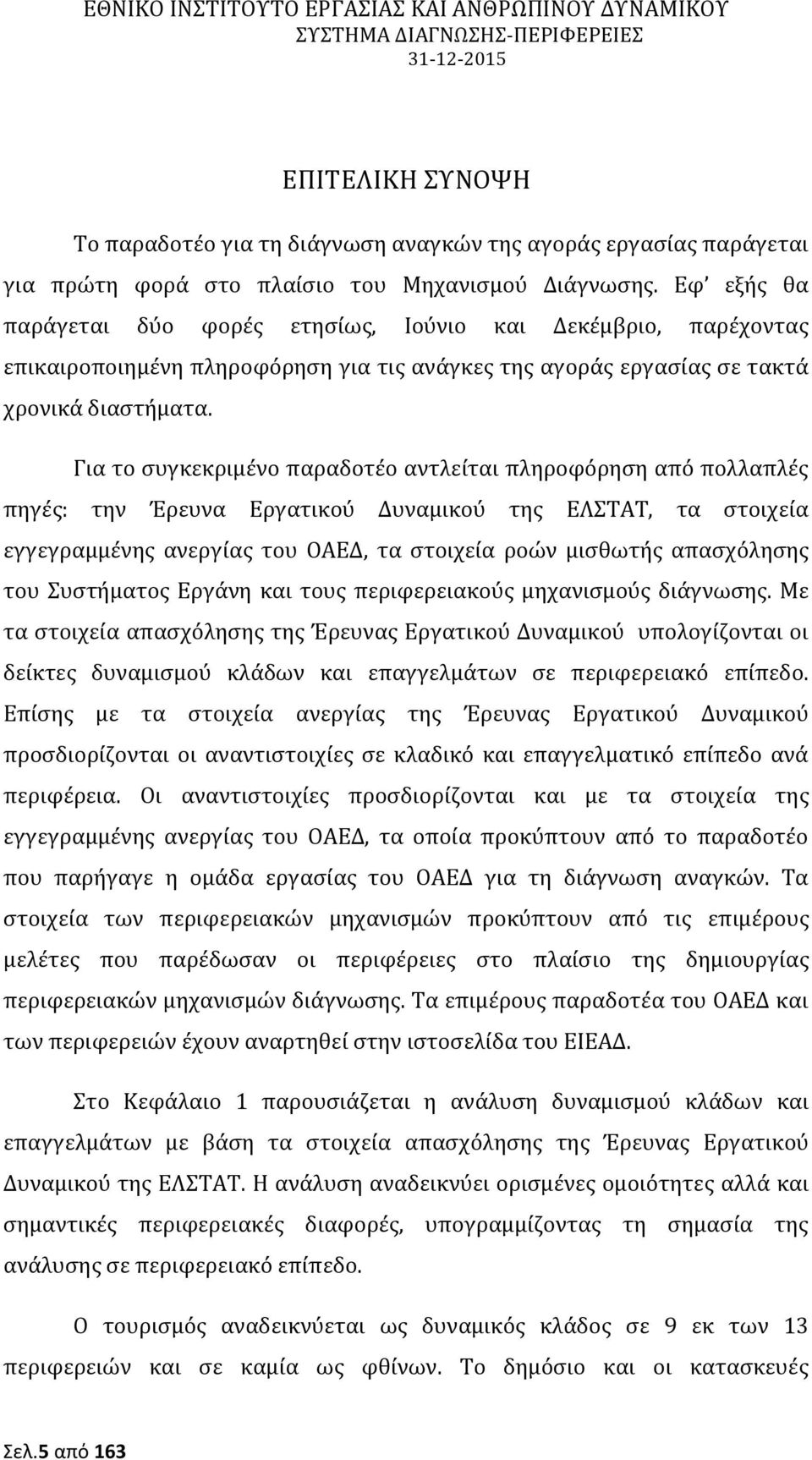 Για το συγκεκριμένο παραδοτέο αντλείται πληροφόρηση από πολλαπλές πηγές: την Έρευνα Εργατικού Δυναμικού της ΕΛΣΤΑΤ, τα στοιχεία εγγεγραμμένης ανεργίας του ΟΑΕΔ, τα στοιχεία ροών μισθωτής απασχόλησης