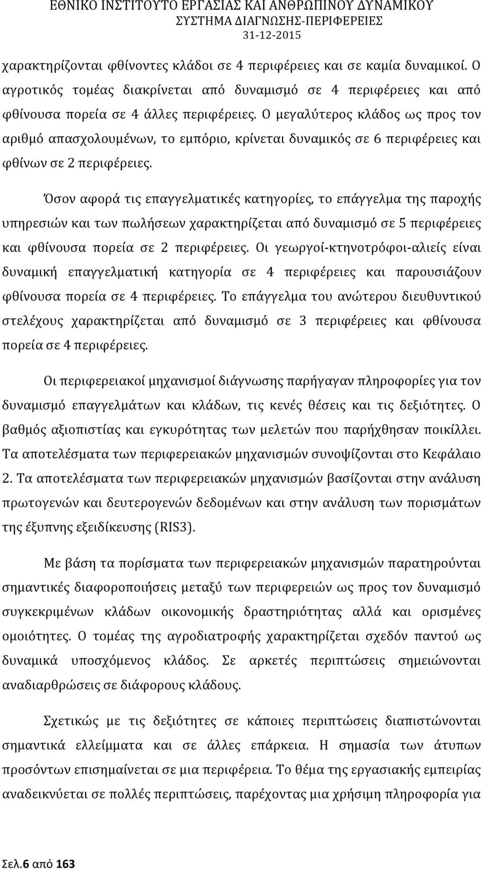 Όσον αφορά τις επαγγελματικές κατηγορίες, το επάγγελμα της παροχής υπηρεσιών και των πωλήσεων χαρακτηρίζεται από δυναμισμό σε 5 περιφέρειες και φθίνουσα πορεία σε 2 περιφέρειες.