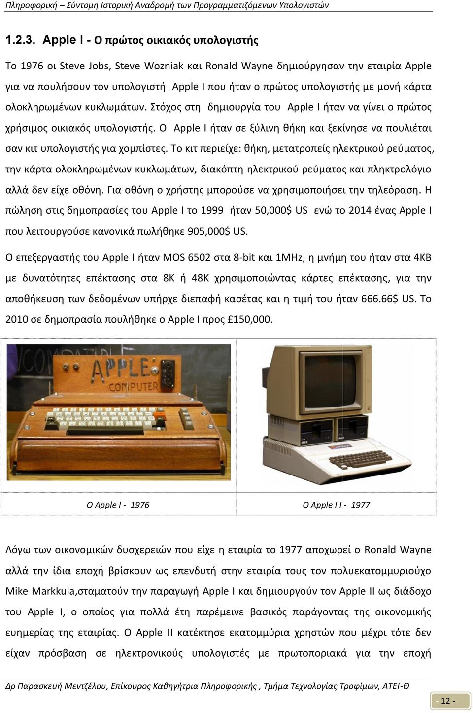 μονή κάρτα ολοκληρωμένων κυκλωμάτων. Στόχος στη δημιουργία του Apple I ήταν να γίνει ο πρώτος χρήσιμος οικιακός υπολογιστής.