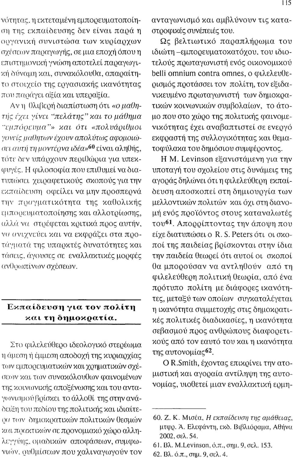 Ως βελτιωτικό παραπλήρωμα του ιδιώτη -εμποοευματοπατόχου, του ιδιοτελούς πρωταγωνιστή ενός οικονομικού belli omnium contra omnes, ο φιλελευθερισμός προτάσσει τον πολίτη, τον εξιδα που παράγει αξία