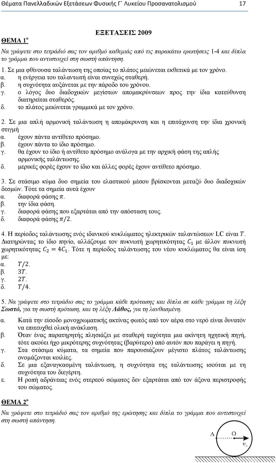 η συχνότητα αυξάνεται με την πάροδο του χρόνου. γ. ο λόγος δυο διαδοχικών μεγίστων απομακρύνσεων προς την ίδια κατεύθυνση διατηρείται σταθερός. δ. το πλάτος μειώνεται γραμμικά με τον χρόνο. 2.