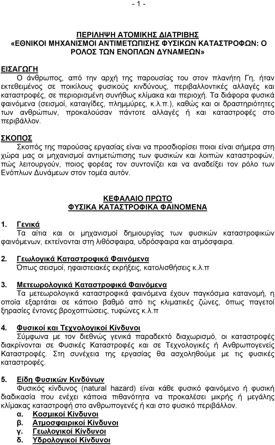 ΣΚΟΠΟΣ Σκοπός της παρούσας εργασίας είναι να προσδιορίσει ποιοι είναι σήμερα στη χώρα μας οι μηχανισμοί αντιμετώπισης των φυσικών και λοιπών καταστροφών, πώς λειτουργούν, ποιος φορέας τον συντονίζει