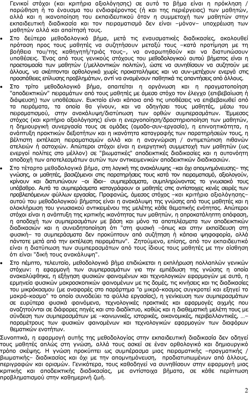 Στο δεύτερο μεθοδολογικό βήμα, μετά τις εναυσματικές διαδικασίες, ακολουθεί πρόταση προς τους μαθητές να συζητήσουν μεταξύ τους κατά προτίμηση με τη βοήθεια του/της καθηγητή/τριάς τους, να