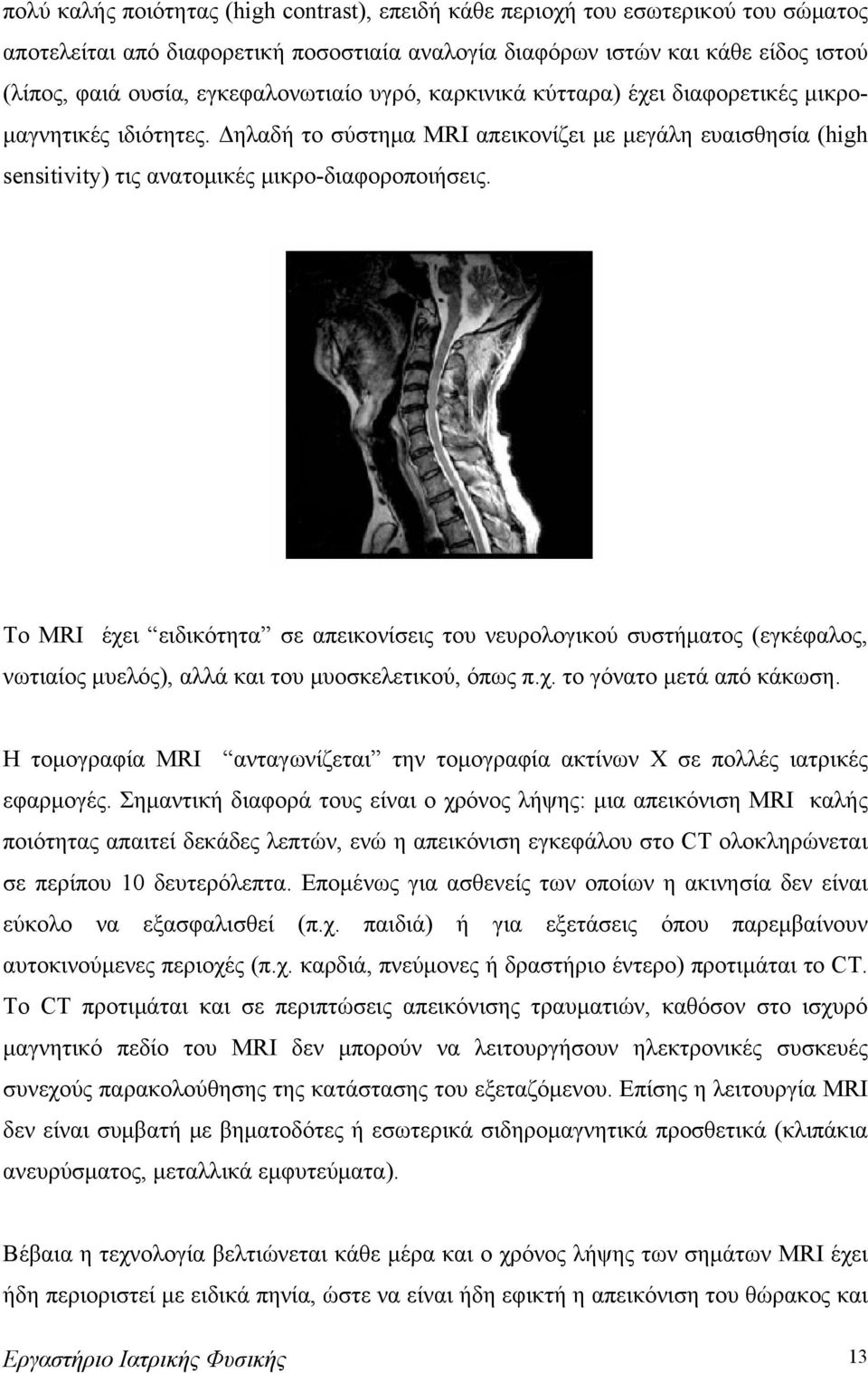 Το MRI έχει ειδικότητα σε απεικονίσεις του νευρολογικού συστήματος (εγκέφαλος, νωτιαίος μυελός), αλλά και του μυοσκελετικού, όπως π.χ. το γόνατο μετά από κάκωση.