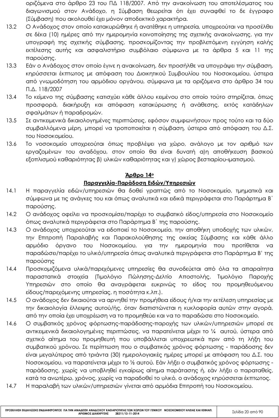 2 Ο Ανάδοχος στον οποίο κατακυρώθηκε ή ανατέθηκε η υπηρεσία, υποχρεούται να προσέλθει σε δέκα (10) ηµέρες από την ηµεροµηνία κοινοποίησης της σχετικής ανακοίνωσης, για την υπογραφή της σχετικής