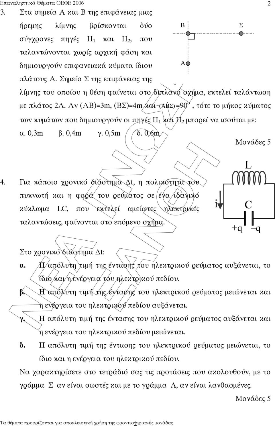 Αν (ΑΒ)=m, (ΒΣ)=4m και ( ΑΒˆ Σ) =90 ο, τότε το µήκο κύµατο των κυµάτων που δηµιουργούν οι πηγέ Π και Π 2 µπορεί να ισούται µε: α. 0,m β. 0,4m γ. 0,5m δ. 0,6m 4.