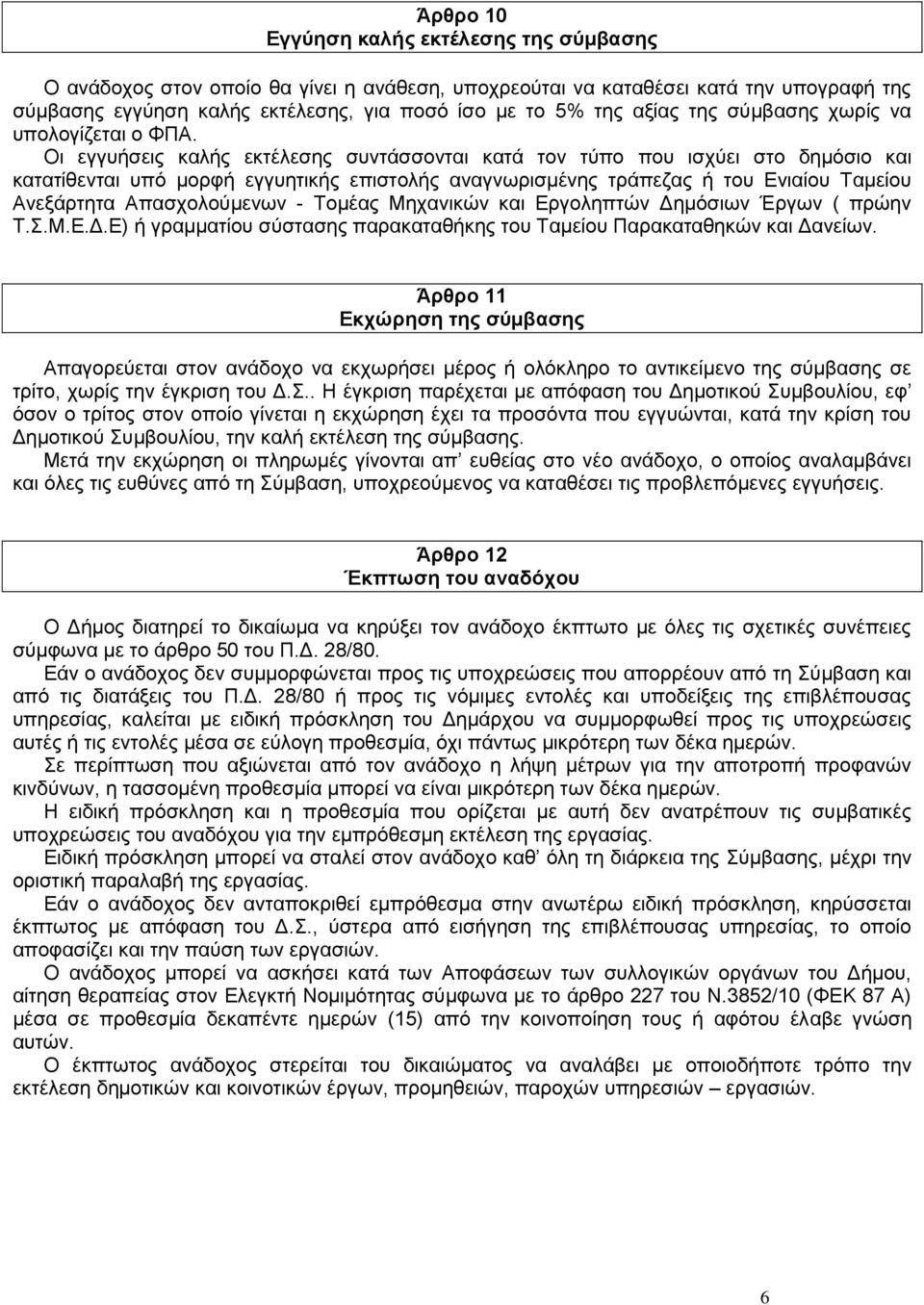 Οι εγγυήσεις καλής εκτέλεσης συντάσσονται κατά τον τύπο που ισχύει στο δημόσιο και κατατίθενται υπό μορφή εγγυητικής επιστολής αναγνωρισμένης τράπεζας ή του Ενιαίου Ταμείου Ανεξάρτητα Απασχολούμενων