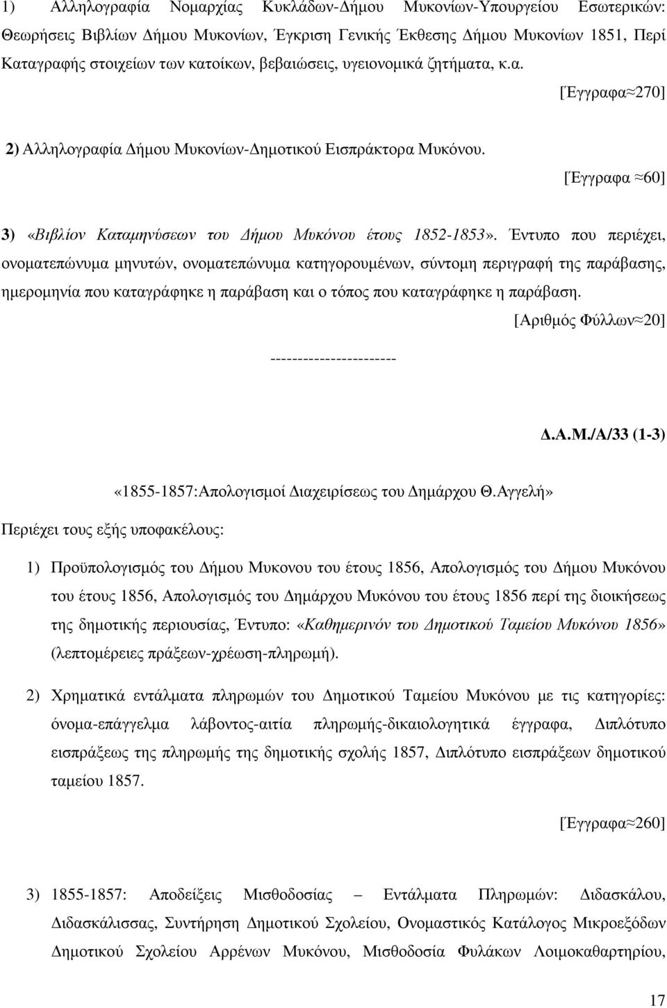 Έντυπο που περιέχει, ονοµατεπώνυµα µηνυτών, ονοµατεπώνυµα κατηγορουµένων, σύντοµη περιγραφή της παράβασης, ηµεροµηνία που καταγράφηκε η παράβαση και ο τόπος που καταγράφηκε η παράβαση.