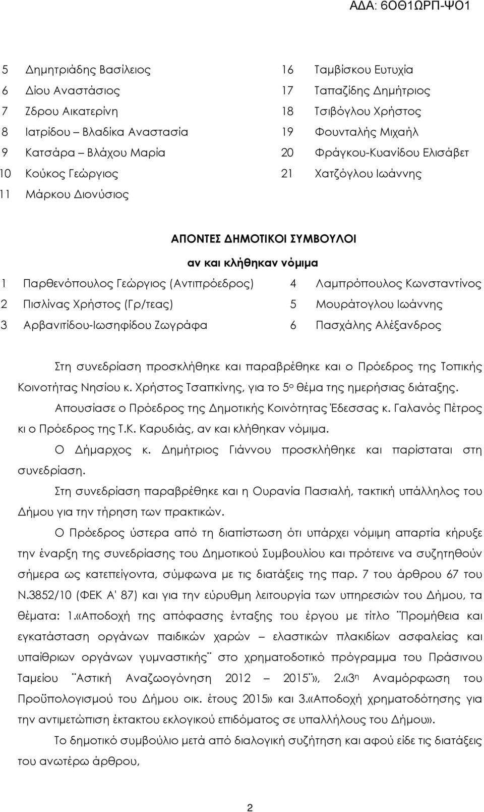 Κωνσταντίνος 2 Πισλίνας Χρήστος (Γρ/τεας) 5 Μουράτογλου Ιωάννης 3 Αρβανιτίδου-Ιωσηφίδου Ζωγράφα 6 Πασχάλης Αλέξανδρος Στη συνεδρίαση προσκλήθηκε και παραβρέθηκε και ο Πρόεδρος της Τοπικής Κοινοτήτας