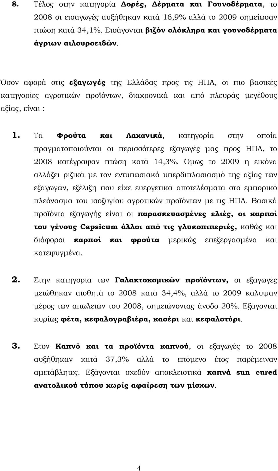 Όσον αφορά στις εξαγωγές της Ελλάδας προς τις ΗΠΑ, οι πιο βασικές κατηγορίες αγροτικών προϊόντων, διαχρονικά και από πλευράς μεγέθους αξίας, είναι : 1.