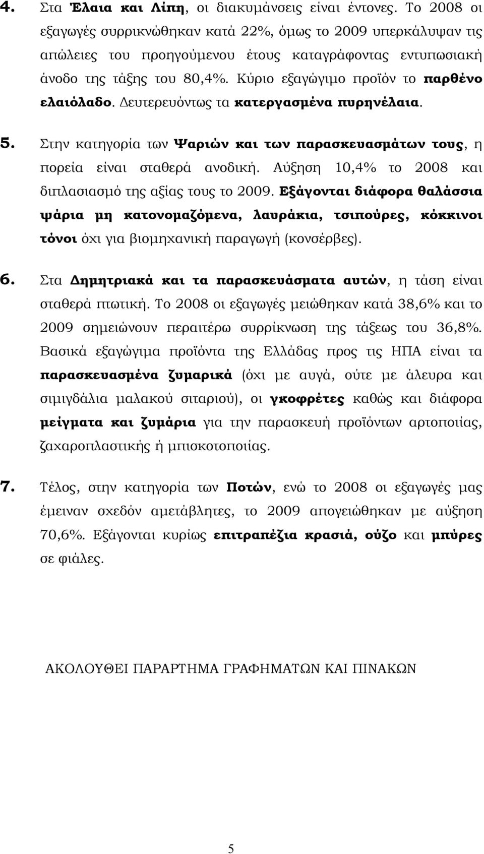 Κύριο εξαγώγιμο προϊόν το παρθένο ελαιόλαδο. Δευτερευόντως τα κατεργασμένα πυρηνέλαια. 5. Στην κατηγορία των Ψαριών και των παρασκευασμάτων τους, η πορεία είναι σταθερά ανοδική.