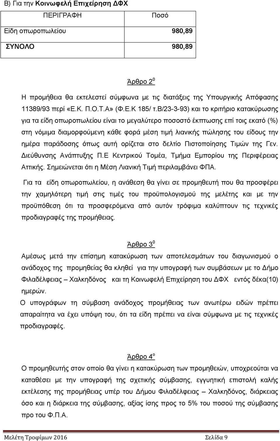 β/23-3-93) και το κριτήριο κατακύρωσης για τα είδη οπωροπωλείου είναι το μεγαλύτερο ποσοστό έκπτωσης επί τοις εκατό (%) στη νόμιμα διαμορφούμενη κάθε φορά μέση τιμή λιανικής πώλησης του είδους την