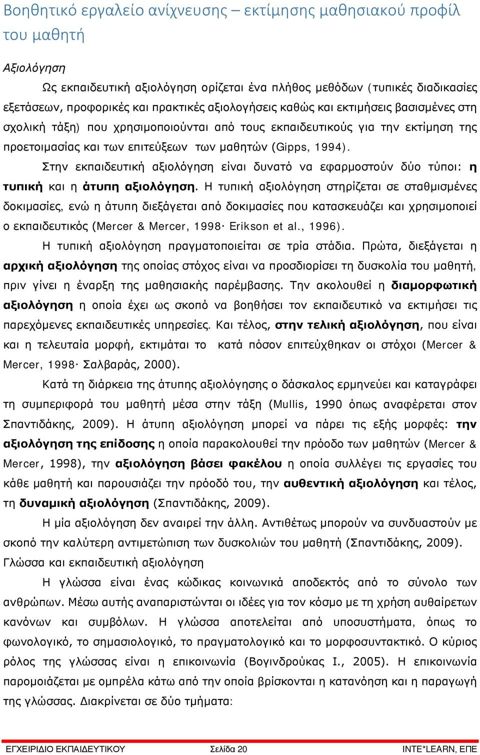 Στην εκπαιδευτική αξιολόγηση είναι δυνατό να εφαρμοστούν δύο τύποι: η τυπική και η άτυπη αξιολόγηση.