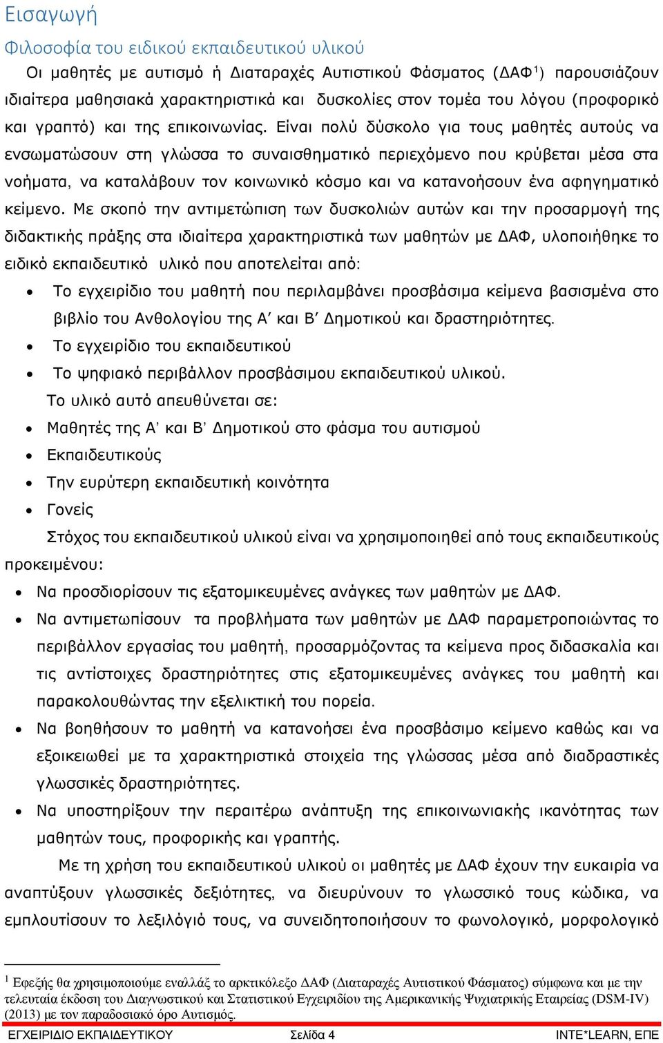 Είναι πολύ δύσκολο για τους μαθητές αυτούς να ενσωματώσουν στη γλώσσα το συναισθηματικό περιεχόμενο που κρύβεται μέσα στα νοήματα, να καταλάβουν τον κοινωνικό κόσμο και να κατανοήσουν ένα αφηγηματικό