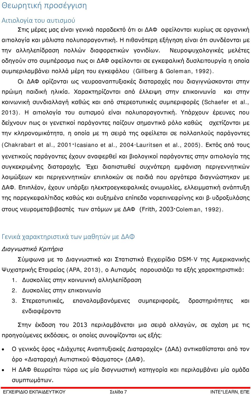 Νευροψυχολογικές μελέτες οδηγούν στο συμπέρασμα πως οι ΔΑΦ οφείλονται σε εγκεφαλική δυσλειτουργία η οποία συμπεριλαμβάνει πολλά μέρη του εγκεφάλου (Gillberg & Goleman, 1992).
