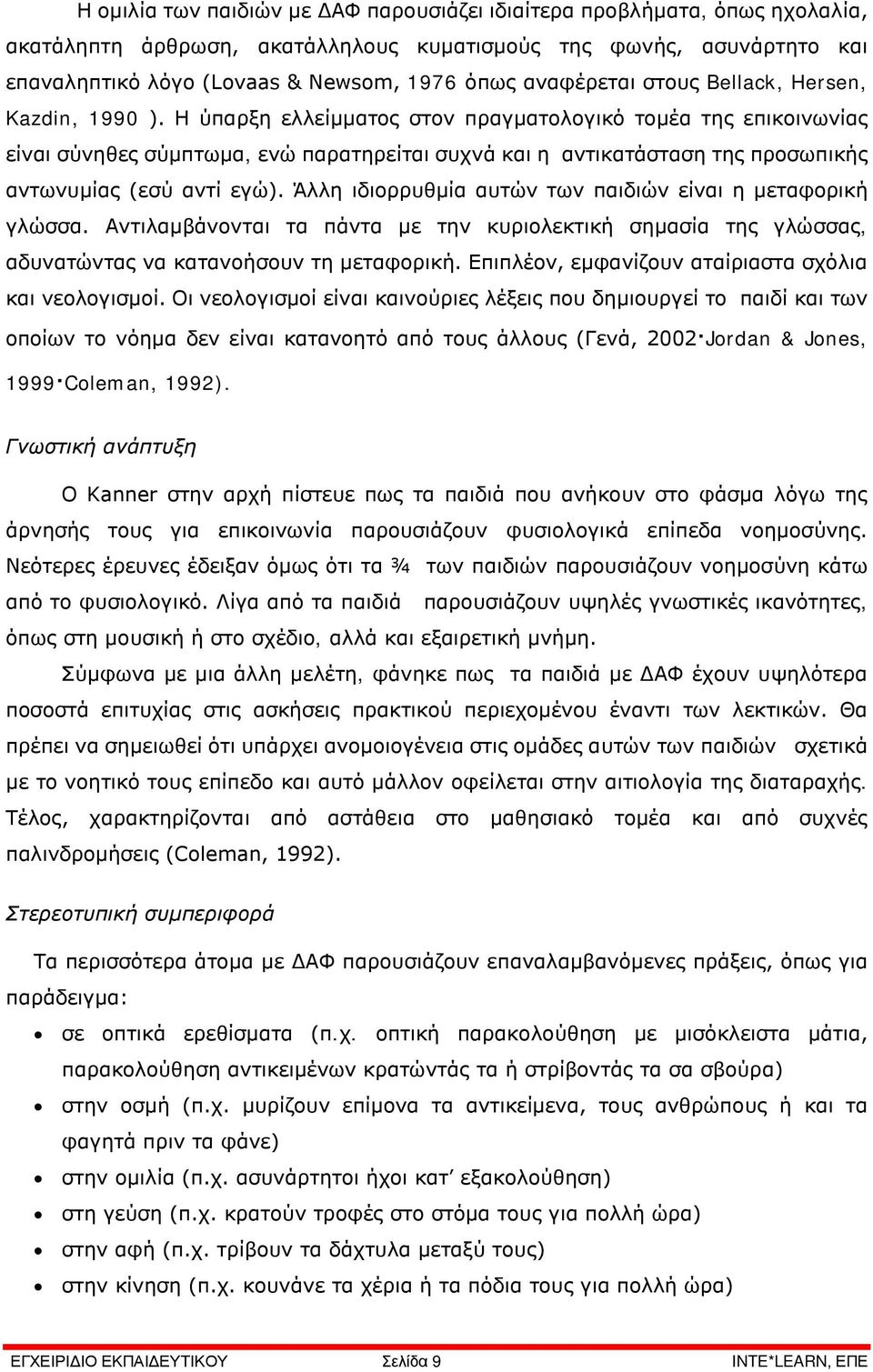 Η ύπαρξη ελλείμματος στον πραγματολογικό τομέα της επικοινωνίας είναι σύνηθες σύμπτωμα, ενώ παρατηρείται συχνά και η αντικατάσταση της προσωπικής αντωνυμίας (εσύ αντί εγώ).