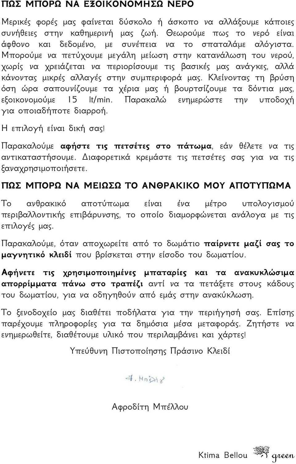 Μπορούμε να πετύχουμε μεγάλη μείωση στην κατανάλωση του νερού, χωρίς να χρειάζεται να περιορίσουμε τις βασικές μας ανάγκες, αλλά κάνοντας μικρές αλλαγές στην συμπεριφορά μας.