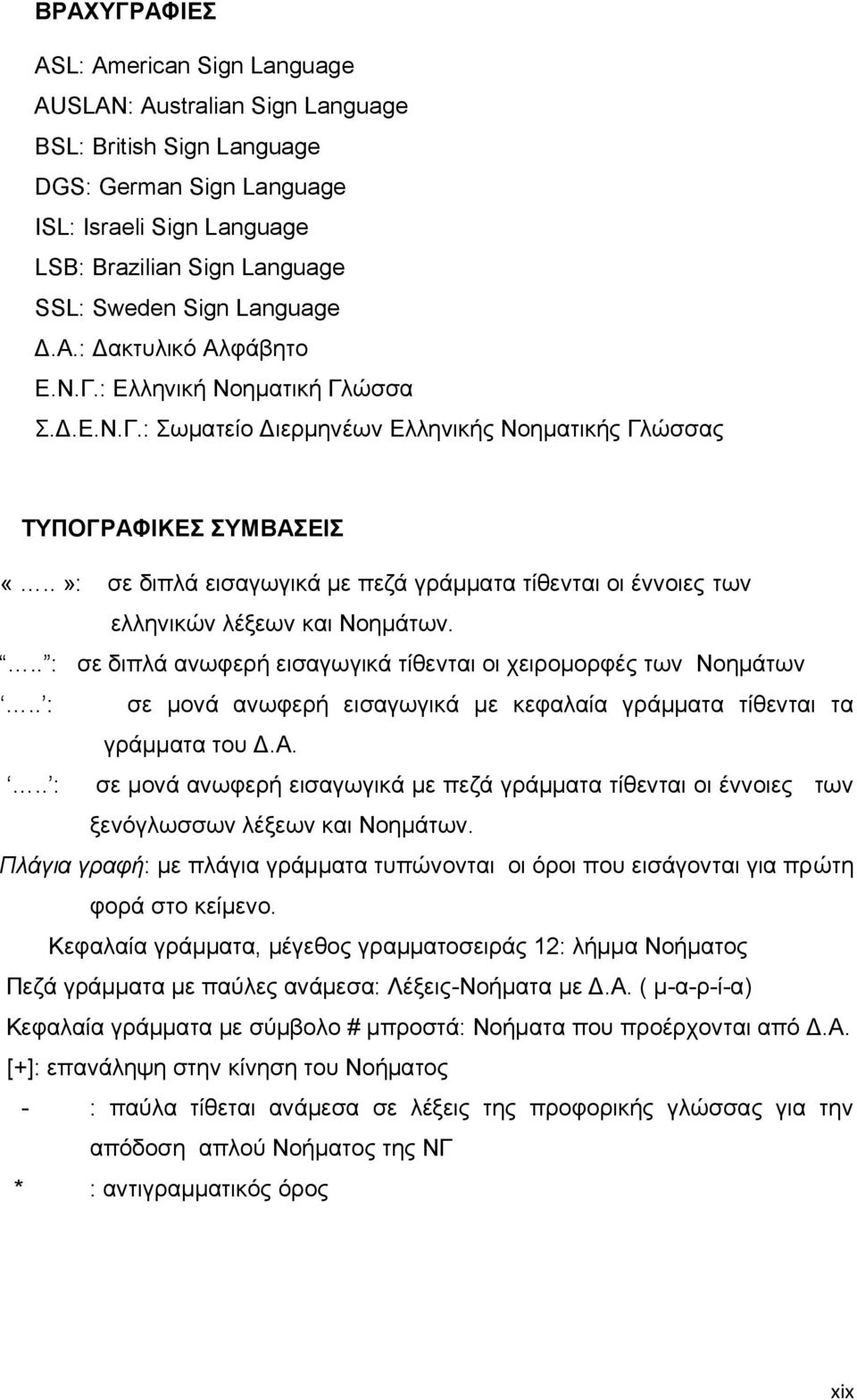 .»: σε διπλά εισαγωγικά με πεζά γράμματα τίθενται οι έννοιες των ελληνικών λέξεων και Νοημάτων... : σε διπλά ανωφερή εισαγωγικά τίθενται οι χειρομορφές των Νοημάτων.