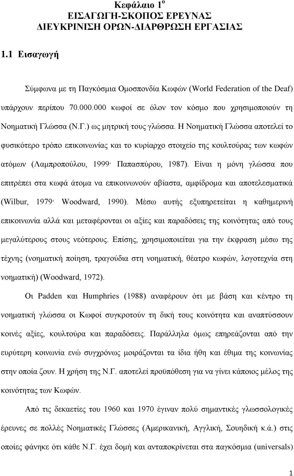 Η Νοηματική Γλώσσα αποτελεί το φυσικότερο τρόπο επικοινωνίας και το κυρίαρχο στοιχείο της κουλτούρας των κωφών ατόμων (Λαμπροπούλου, 1999 Παπασπύρου, 1987).