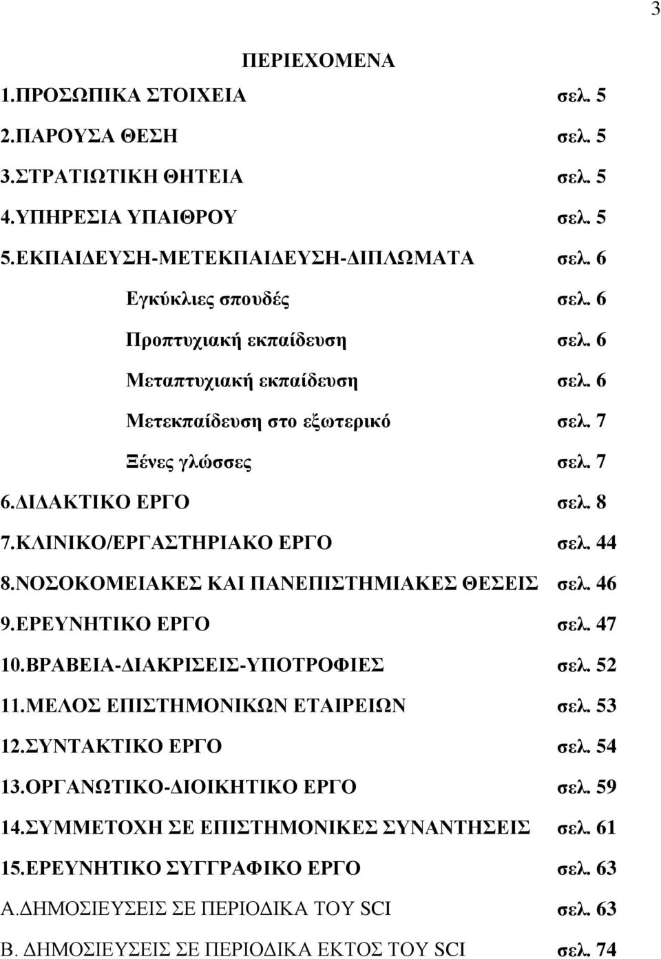 ΝΟΣΟΚΟΜΕΙΑΚΕΣ ΚΑΙ ΠΑΝΕΠΙΣΤΗΜΙΑΚΕΣ ΘΕΣΕΙΣ σελ. 46 9.ΕΡΕΥΝΗΤΙΚΟ ΕΡΓΟ σελ. 47 10.ΒΡΑΒΕΙΑ-ΔΙΑΚΡΙΣΕΙΣ-ΥΠΟΤΡΟΦΙΕΣ σελ. 52 11.ΜΕΛΟΣ ΕΠΙΣΤΗΜΟΝΙΚΩΝ ΕΤΑΙΡΕΙΩΝ σελ. 53 12.ΣΥΝΤΑΚΤΙΚΟ ΕΡΓΟ σελ. 54 13.