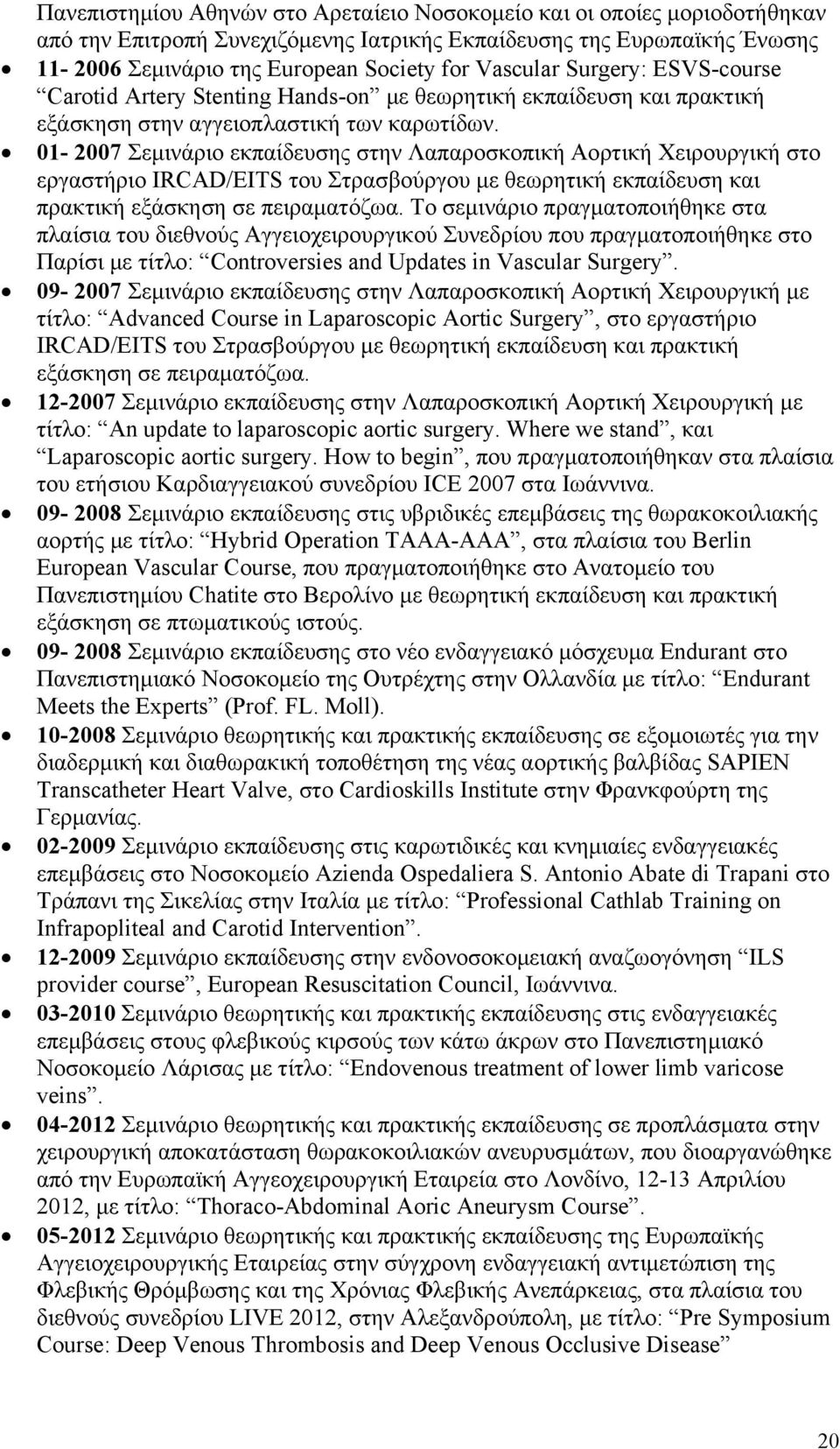 01-2007 Σεμινάριο εκπαίδευσης στην Λαπαροσκοπική Αορτική Χειρουργική στο εργαστήριο IRCAD/EITS του Στρασβούργου με θεωρητική εκπαίδευση και πρακτική εξάσκηση σε πειραματόζωα.