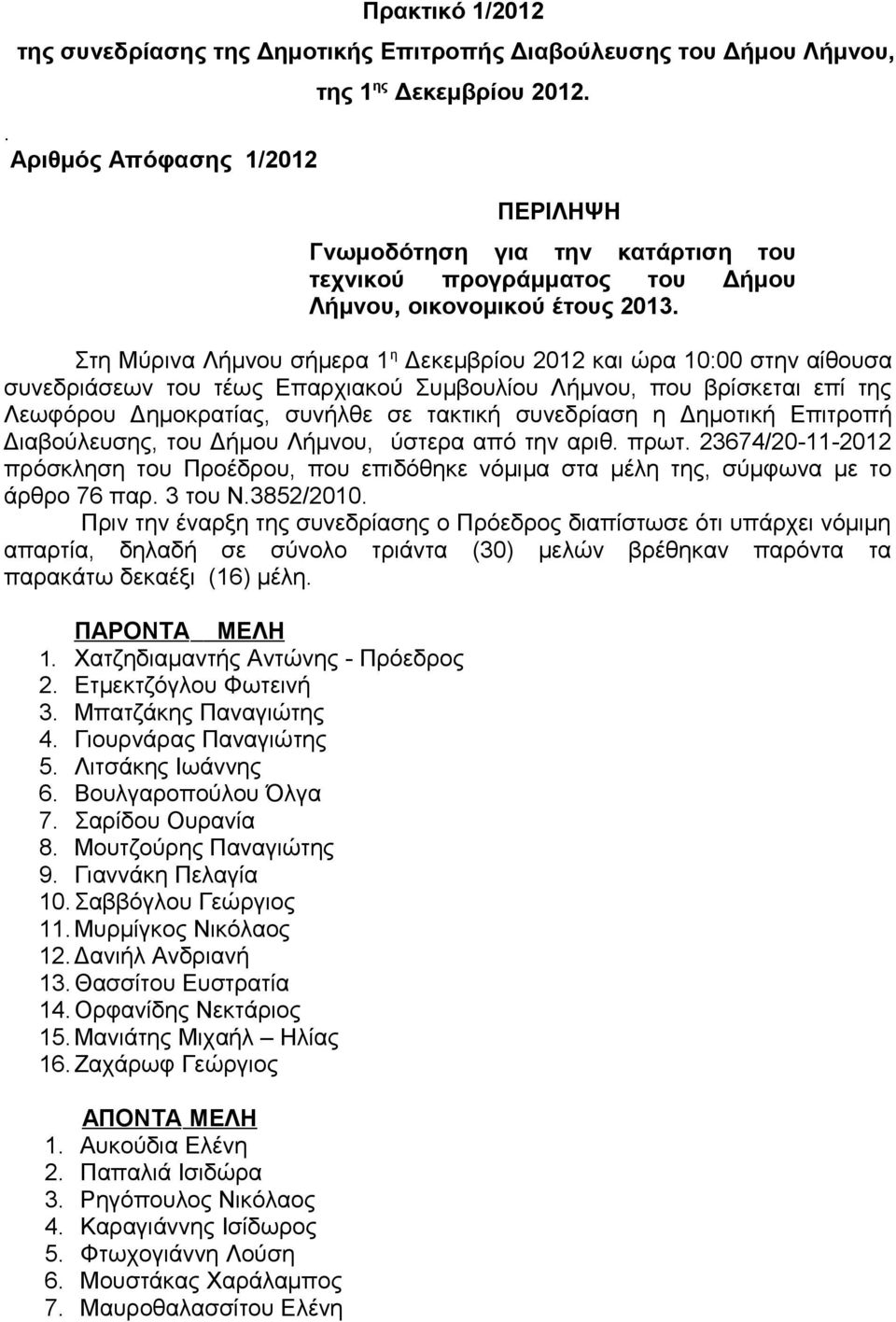 Στη Μύρινα Λήμνου σήμερα 1 η Δεκεμβρίου 2012 και ώρα 10:00 στην αίθουσα συνεδριάσεων του τέως Επαρχιακού Συμβουλίου Λήμνου, που βρίσκεται επί της Λεωφόρου Δημοκρατίας, συνήλθε σε τακτική συνεδρίαση η