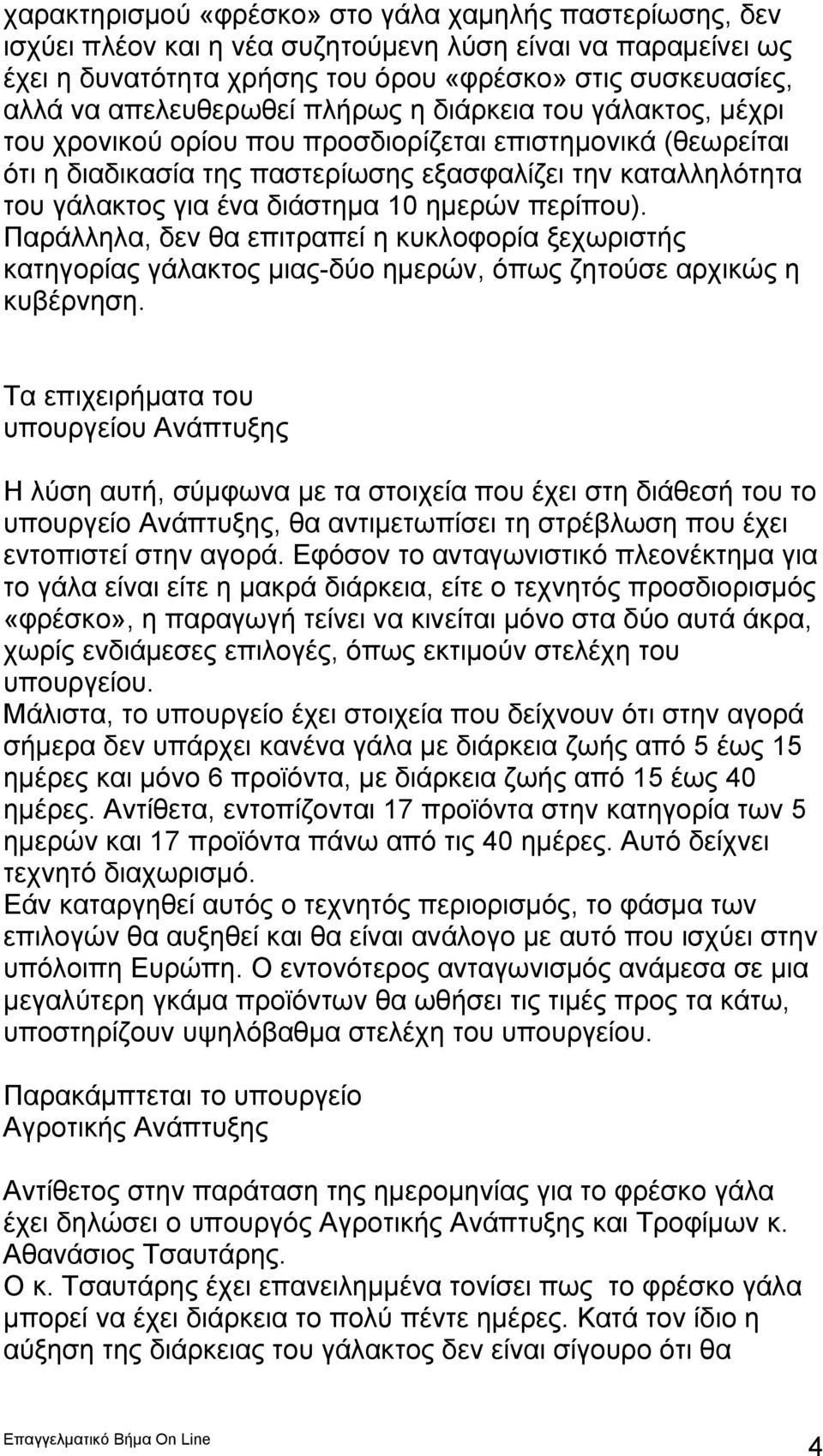 διάστημα 10 ημερών περίπου). Παράλληλα, δεν θα επιτραπεί η κυκλοφορία ξεχωριστής κατηγορίας γάλακτος μιας-δύο ημερών, όπως ζητούσε αρχικώς η κυβέρνηση.