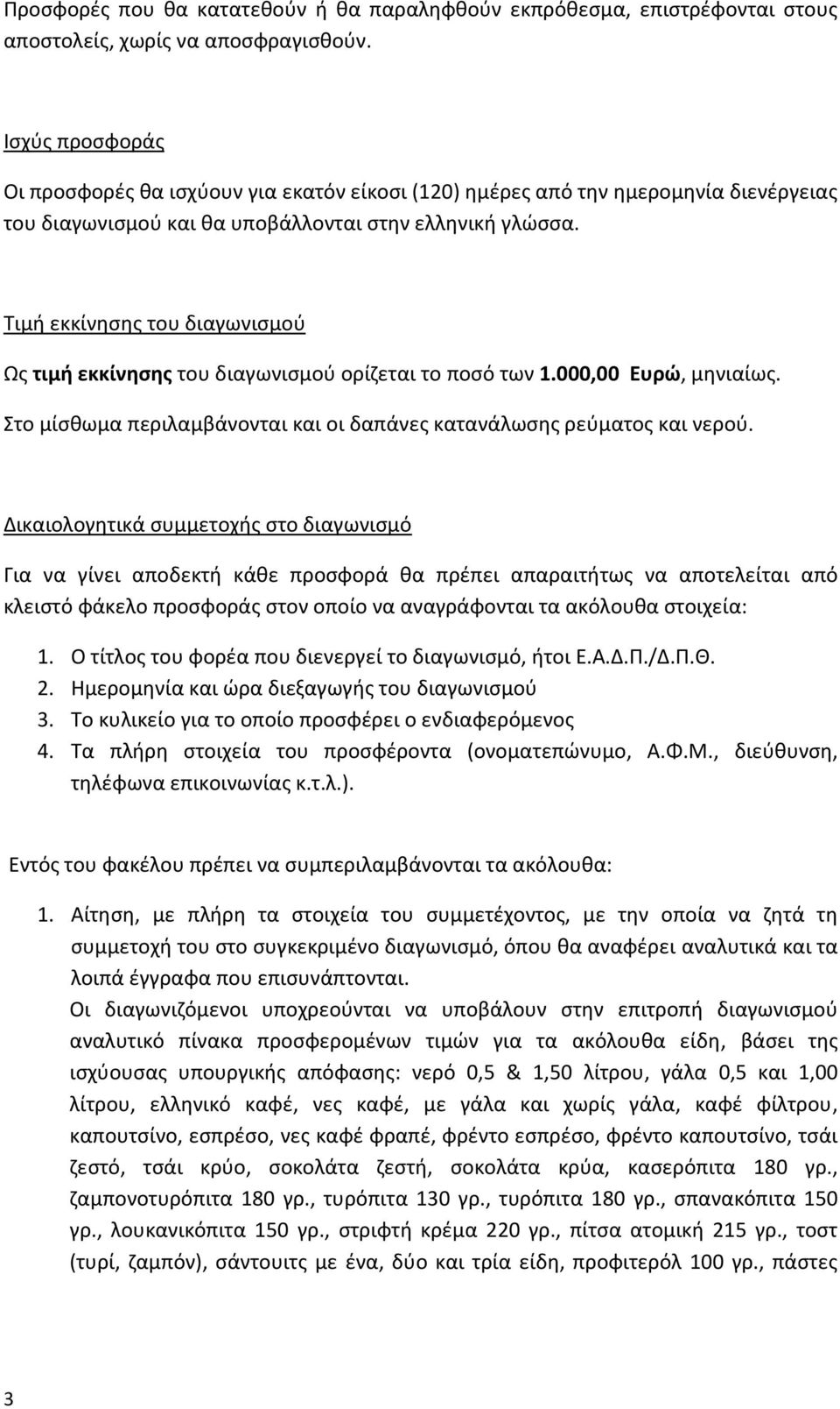 Τιμή εκκίνησης του διαγωνισμού Ως τιμή εκκίνησης του διαγωνισμού ορίζεται το ποσό των 1.000,00 Ευρώ, μηνιαίως. Στο μίσθωμα περιλαμβάνονται και οι δαπάνες κατανάλωσης ρεύματος και νερού.