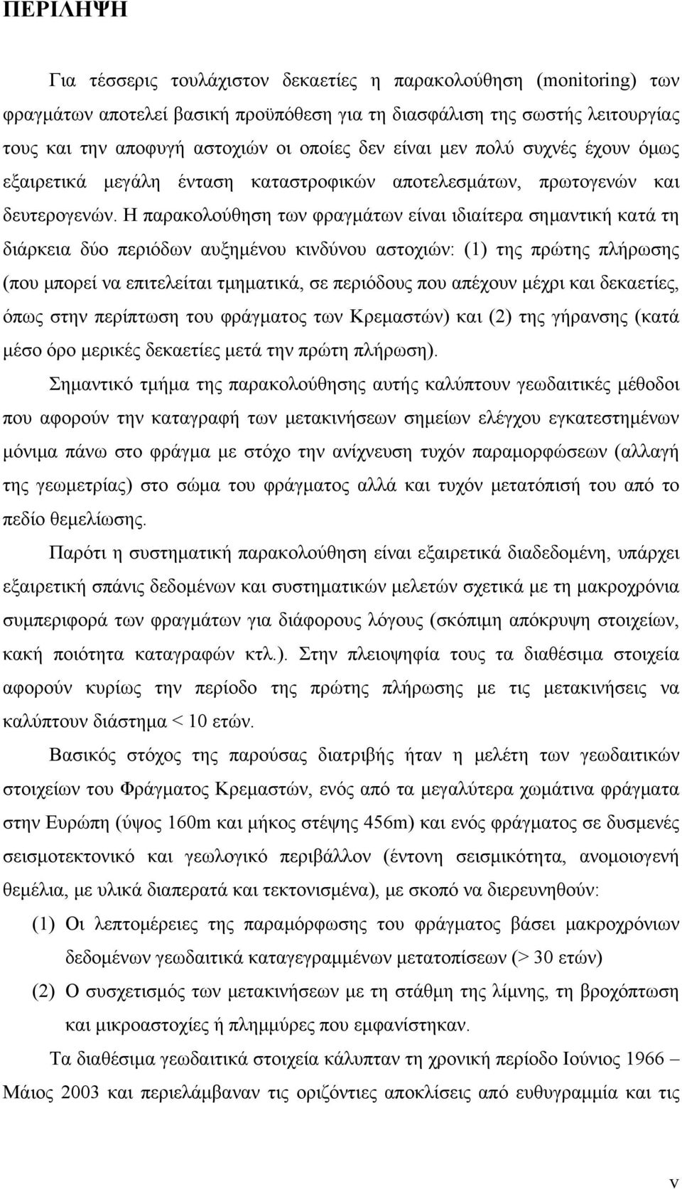 Η παρακολούθηση των φραγμάτων είναι ιδιαίτερα σημαντική κατά τη διάρκεια δύο περιόδων αυξημένου κινδύνου αστοχιών: (1) της πρώτης πλήρωσης (που μπορεί να επιτελείται τμηματικά, σε περιόδους που