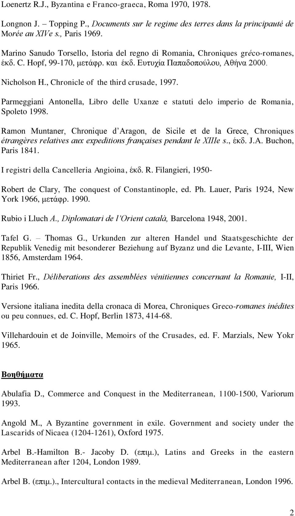, Chronicle of the third crusade, 1997. Parmeggiani Antonella, Libro delle Uxanze e statuti delo imperio de Romania, Spoleto 1998.