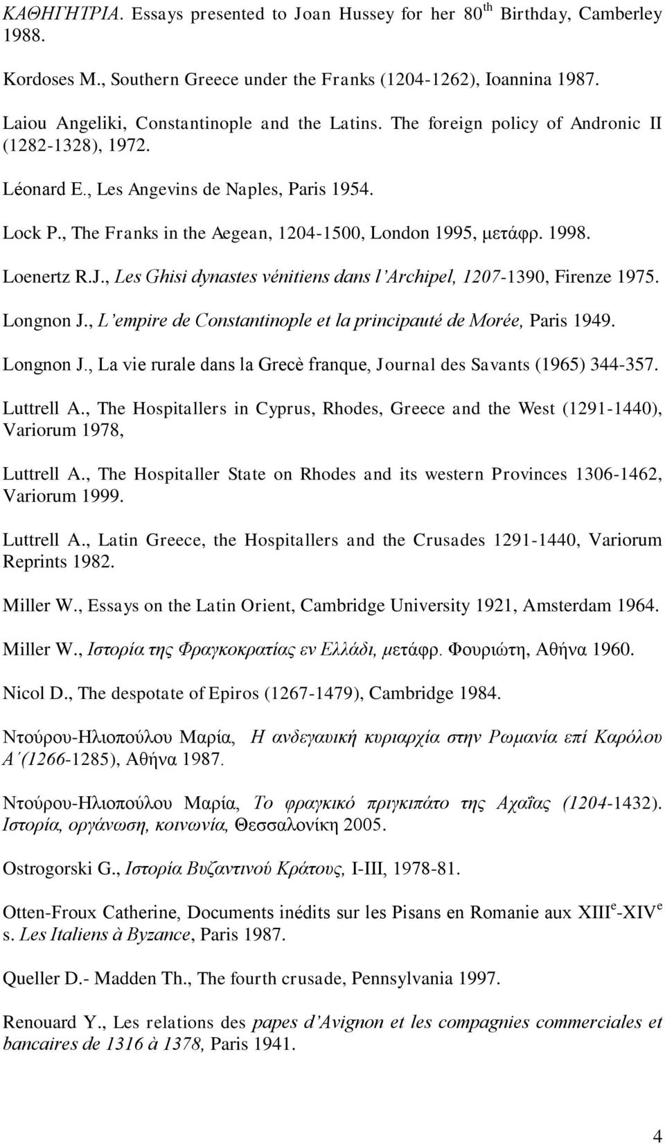 , The Franks in the Aegean, 1204-1500, London 1995, κεηάθξ. 1998. Loenertz R.J., Les Ghisi dynastes vénitiens dans l Archipel, 1207-1390, Firenze 1975. Longnon J.
