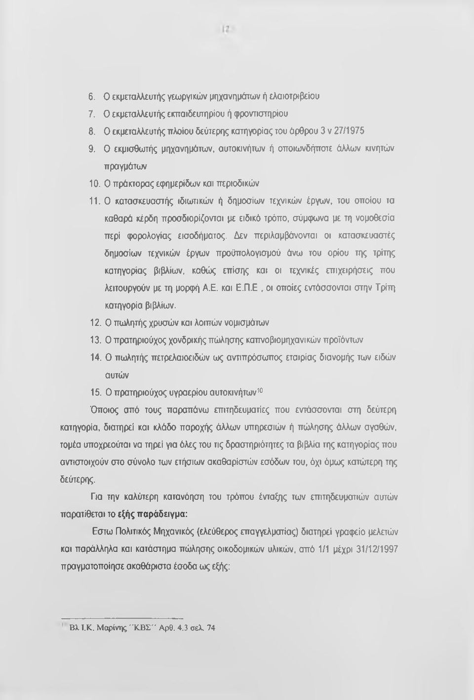 Ο κατασκευαστής ιδιωτικών ή δημοσίων τεχνικών έργων, του οποίου τα καθαρά κέρδη προσδιορίζονται με ειδικό τρόπο, σύμφωνα με τη νομοθεσία περί φορολογίας εισοδήματος.