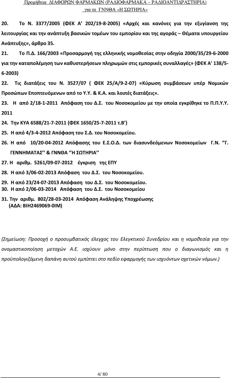 Τις διατάξεις του Ν. 3527/07 ( ΦΕΚ 25/Α/9-2-07) «Κύρωση συμβάσεων υπέρ Νομικών Προσώπων Εποπτευόμενων από το Υ.Υ. & Κ.Α. και λοιπές διατάξεις». 23. Η από 2/18-1-2011 Απόφαση του Δ.Σ.