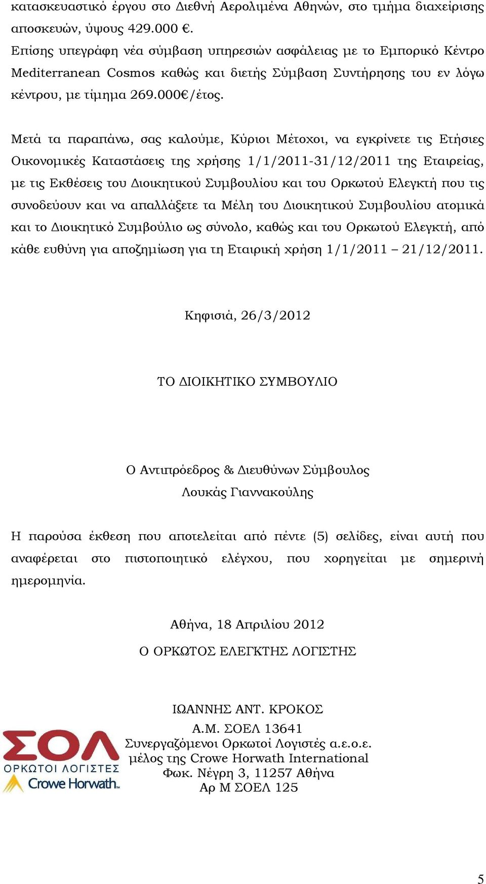 Μετά τα παραπάνω, σας καλούµε, Κύριοι Μέτοχοι, να εγκρίνετε τις Ετήσιες Οικονοµικές Καταστάσεις της χρήσης 1/1/2011-31/12/2011 της Εταιρείας, µε τις Εκθέσεις του ιοικητικού Συµβουλίου και του Ορκωτού