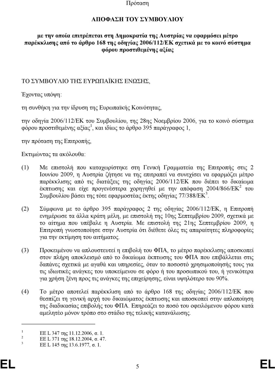 κοινό σύστηµα φόρου προστιθεµένης αξίας 1, και ιδίως το άρθρο 395 παράγραφος 1, την πρόταση της Επιτροπής, Εκτιµώντας τα ακόλουθα: (1) Με επιστολή που καταχωρίστηκε στη Γενική Γραµµατεία της