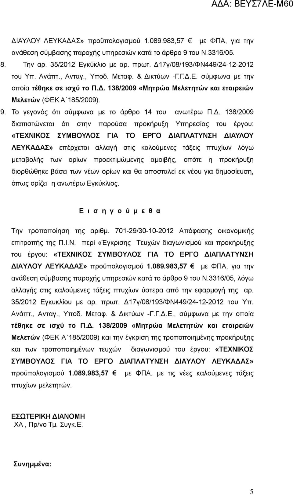 «ΤΕΧΝΙΚΟΣ ΣΥΜΒΟΥΛΟΣ ΓΙΑ ΤΟ ΕΡΓΟ ΔΙΑΠΛΑΤΥΝΣΗ ΔΙΑΥΛΟΥ ΛΕΥΚΑΔΑΣ» επέρχεται αλλαγή στις καλούμενες τάξεις πτυχίων λόγω μεταβολής των ορίων προεκτιμώμενης αμοιβής, οπότε η προκήρυξη διορθώθηκε βάσει των