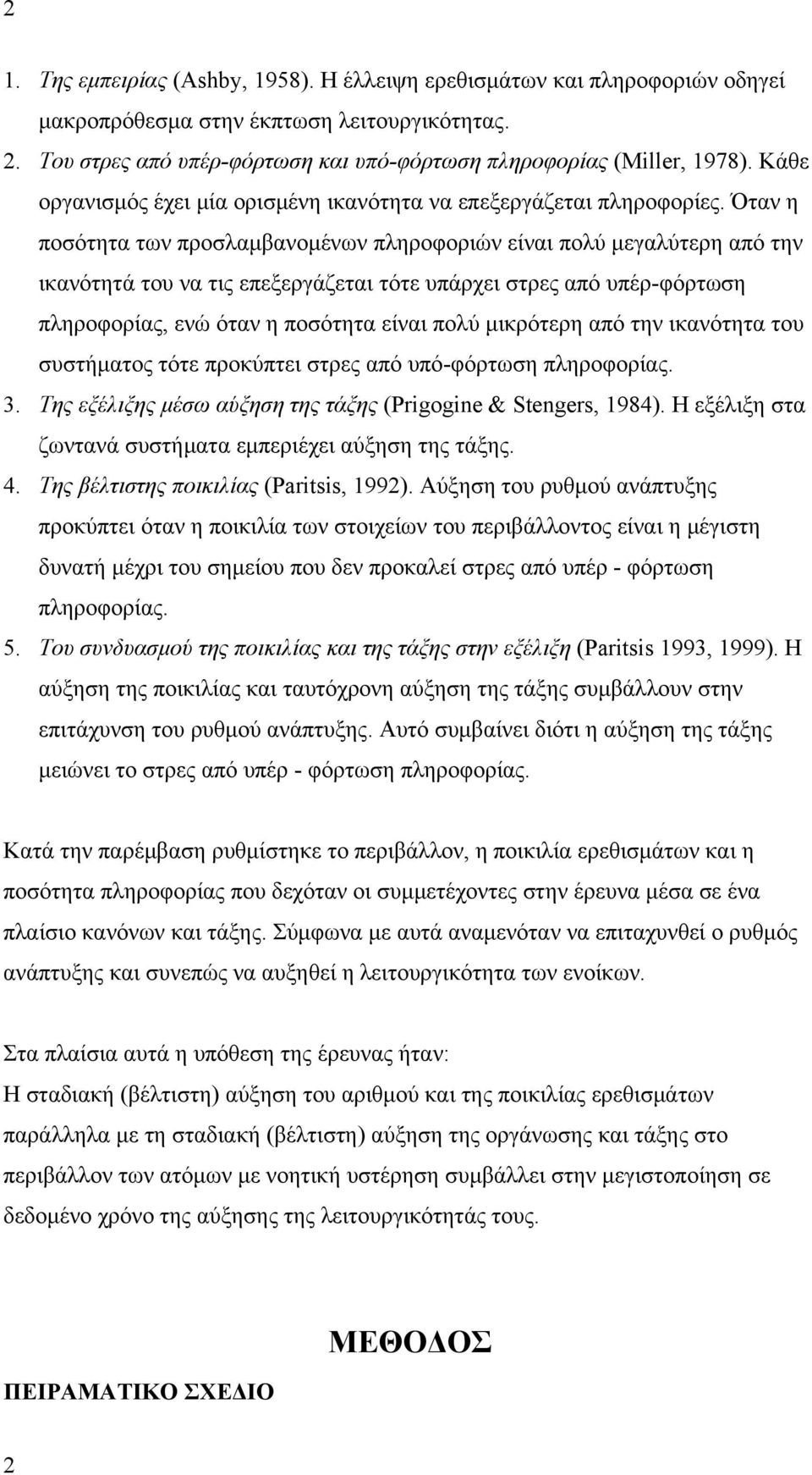 Όταν η ποσότητα των προσλαμβανομένων πληροφοριών είναι πολύ μεγαλύτερη από την ικανότητά του να τις επεξεργάζεται τότε υπάρχει στρες από υπέρ-φόρτωση πληροφορίας, ενώ όταν η ποσότητα είναι πολύ