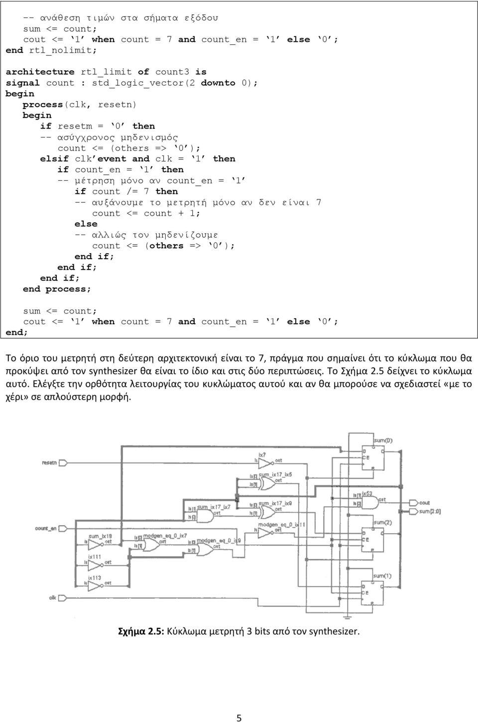 αυξάνουμε το μετρητή μόνο αν δεν είναι 7 count <= count + 1; else -- αλλιώς τον μηδενίζουμε count <= (others => 0 ); sum <= count; cout <= 1 when count = 7 and count_en = 1 else 0 ; end; Το όριο του