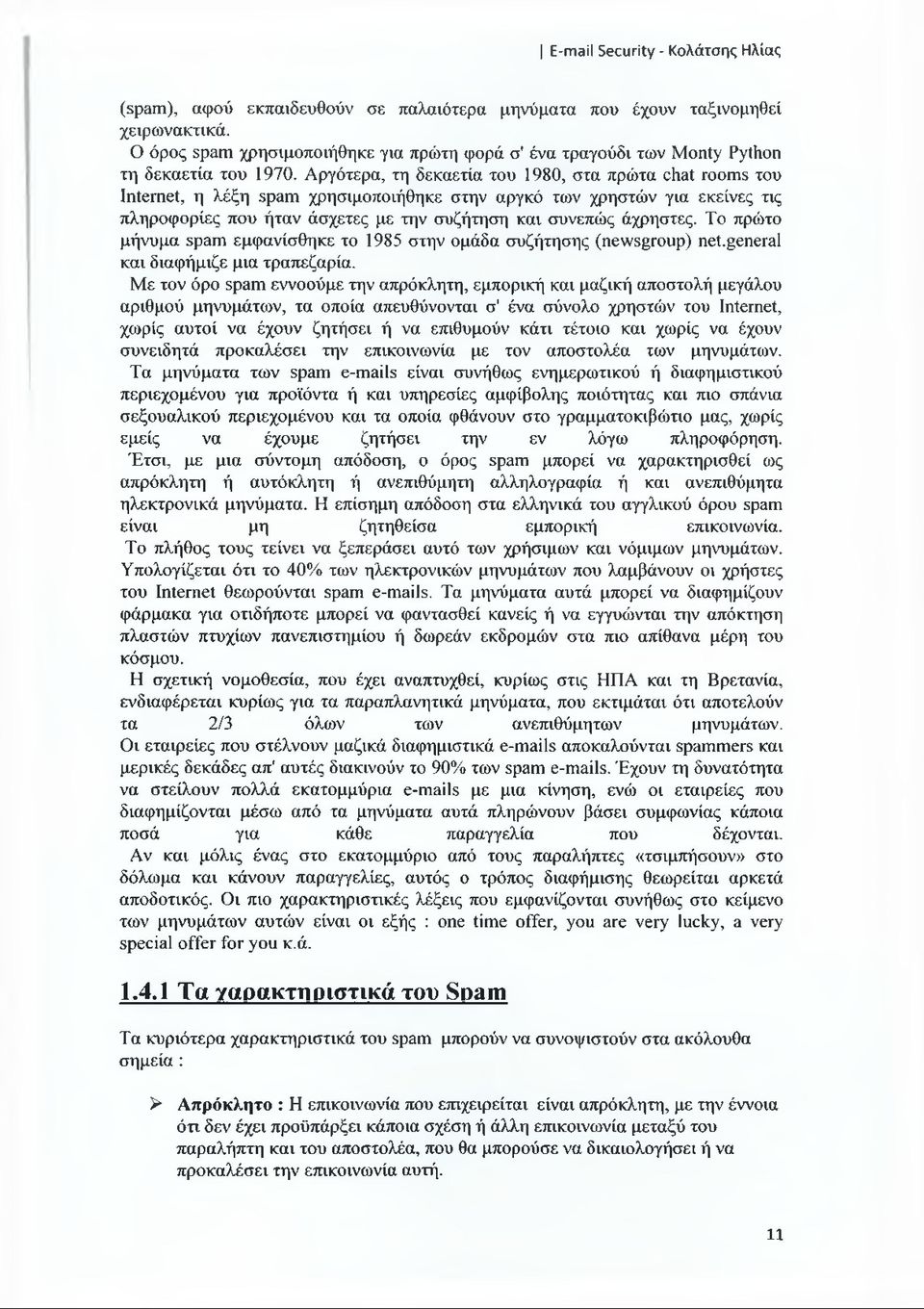 Το πρώτο μήνυμα spam εμφανίσθηκε το 1985 στην ομάδα συζήτησης (newsgroup) net.general και διαφήμιζε μια τραπεζαρία.