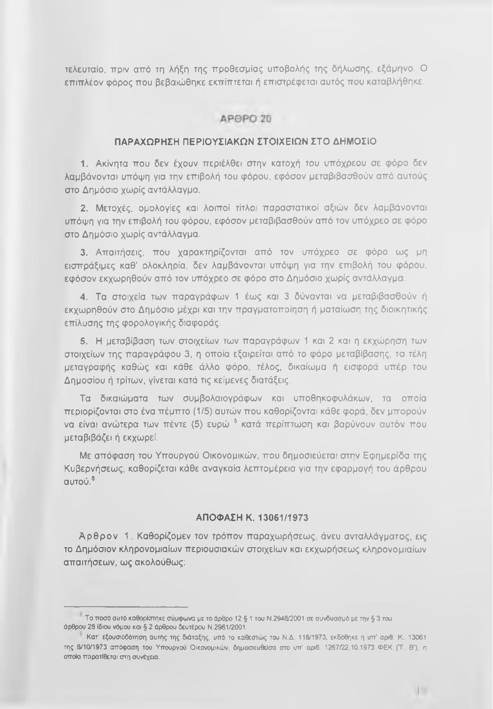 Ακίνητα που δεν έχουν περιέλθει στην κατοχή του υπόχρεου σε φόρο δεν λαμβάνονται υπόψη για την επιβολή του φόρου, εφόσον μεταβιβασθούν από αυτούς στο Δημόσιο χωρίς αντάλλαγμα. 2.