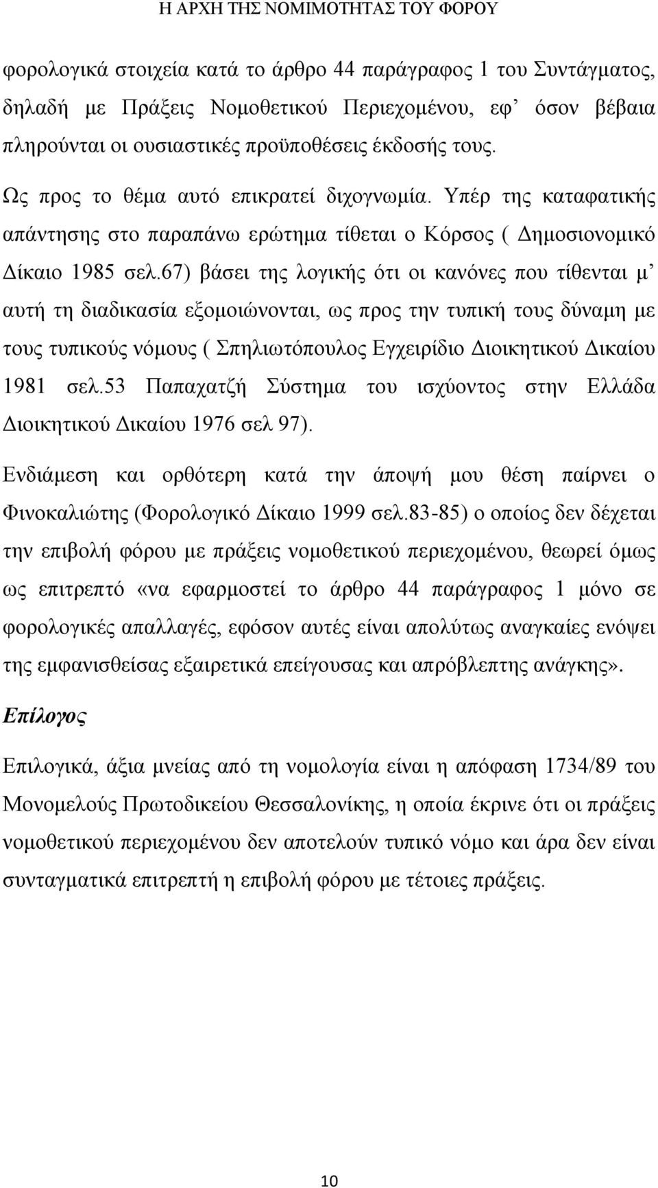 67) βάσει της λογικής ότι οι κανόνες που τίθενται μ αυτή τη διαδικασία εξομοιώνονται, ως προς την τυπική τους δύναμη με τους τυπικούς νόμους ( Σπηλιωτόπουλος Εγχειρίδιο Διοικητικού Δικαίου 1981 σελ.