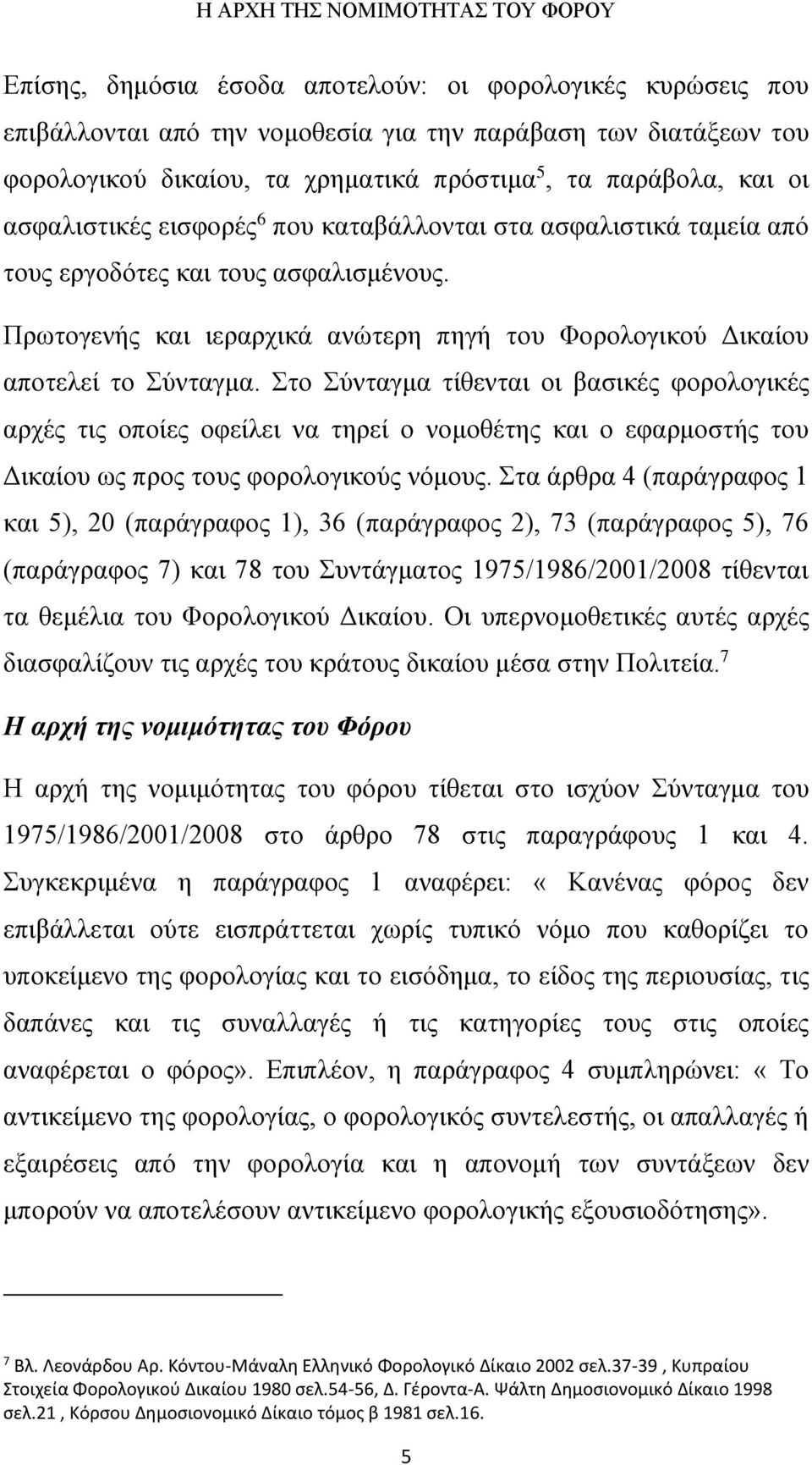 Στο Σύνταγμα τίθενται οι βασικές φορολογικές αρχές τις οποίες οφείλει να τηρεί ο νομοθέτης και ο εφαρμοστής του Δικαίου ως προς τους φορολογικούς νόμους.