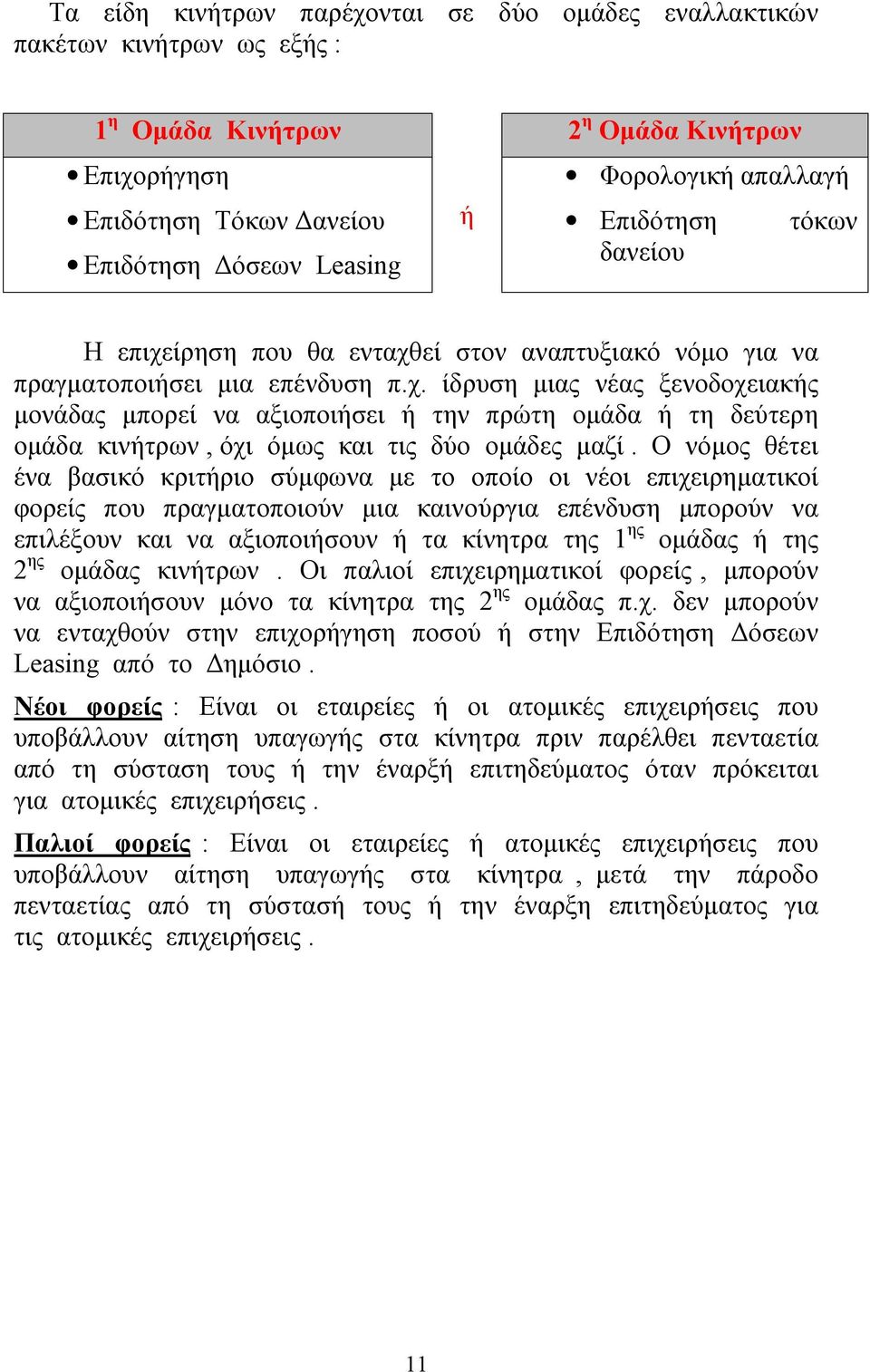 Ο νόμος θέτει ένα βασικό κριτήριο σύμφωνα με το οποίο οι νέοι επιχειρηματικοί φορείς που πραγματοποιούν μια καινούργια επένδυση μπορούν να επιλέξουν και να αξιοποιήσουν ή τα κίνητρα της 1 ης ομάδας ή
