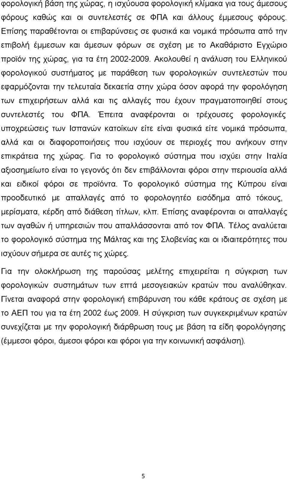 Ακολουθεί η ανάλυση του Ελληνικού φορολογικού συστήματος με παράθεση των φορολογικών συντελεστών που εφαρμόζονται την τελευταία δεκαετία στην χώρα όσον αφορά την φορολόγηση των επιχειρήσεων αλλά και