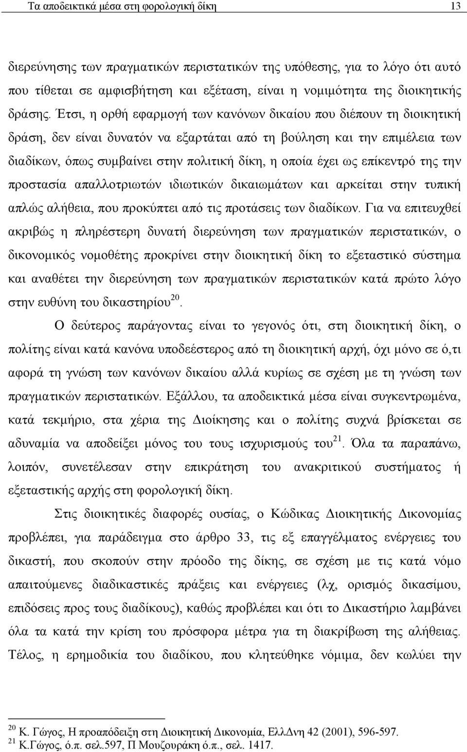 Έτσι, η ορθή εφαρμογή των κανόνων δικαίου που διέπουν τη διοικητική δράση, δεν είναι δυνατόν να εξαρτάται από τη βούληση και την επιμέλεια των διαδίκων, όπως συμβαίνει στην πολιτική δίκη, η οποία